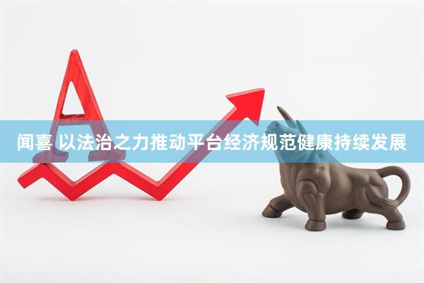 闻喜 以法治之力推动平台经济规范健康持续发展