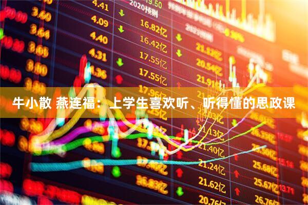牛小散 燕连福：上学生喜欢听、听得懂的思政课