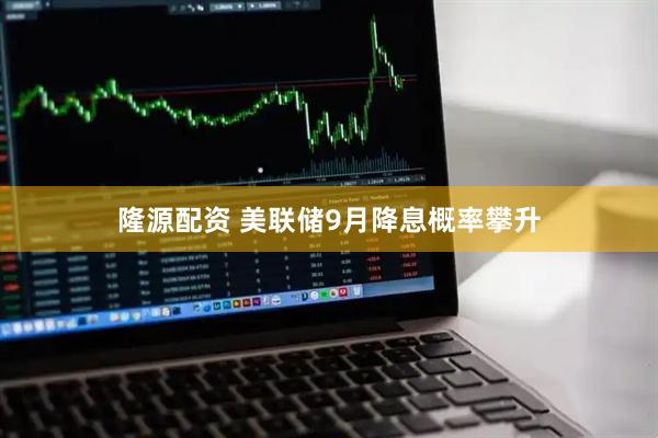 隆源配资 美联储9月降息概率攀升