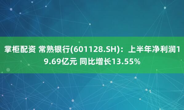 掌柜配资 常熟银行(601128.SH)：上半年净利润19.69亿元 同比增长13.55%