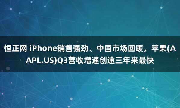 恒正网 iPhone销售强劲、中国市场回暖，苹果(AAPL.US)Q3营收增速创逾三年来最快