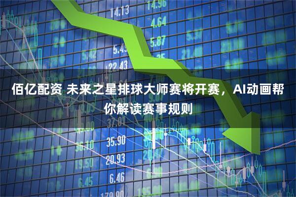 佰亿配资 未来之星排球大师赛将开赛，AI动画帮你解读赛事规则