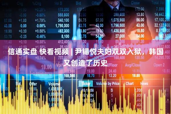 信通实盘 快看视频 | 尹锡悦夫妇双双入狱，韩国又创造了历史