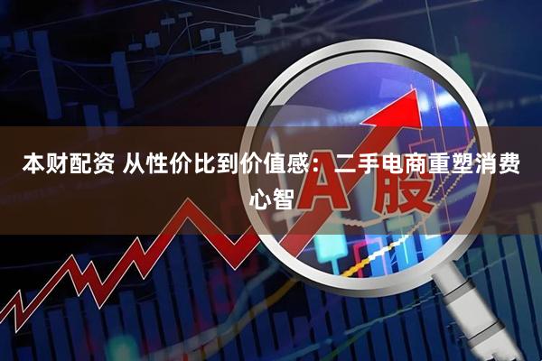 本财配资 从性价比到价值感：二手电商重塑消费心智
