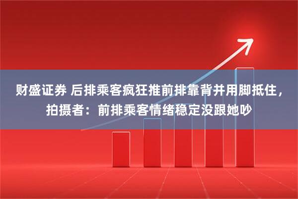 财盛证券 后排乘客疯狂推前排靠背并用脚抵住，拍摄者：前排乘客情绪稳定没跟她吵