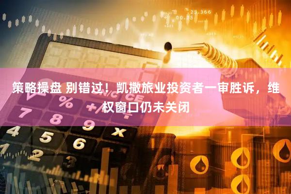 策略操盘 别错过！凯撒旅业投资者一审胜诉，维权窗口仍未关闭