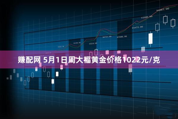 赚配网 5月1日周大福黄金价格1022元/克